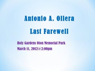 Antonio A. Ollera

        Last Farewell
Holy Gardens Oton Memorial Park
March 11, 2012@2:00pm
 