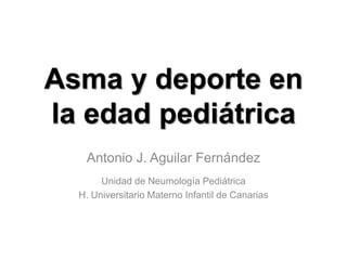Asma y deporte en
la edad pediátrica
Antonio J. Aguilar Fernández
Unidad de Neumología Pediátrica
H. Universitario Materno Infantil de Canarias
 