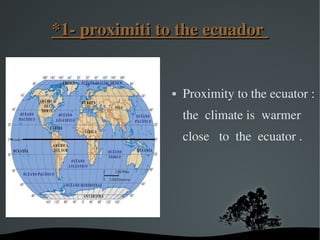   
*1­ proximiti to the ecuador *1­ proximiti to the ecuador 
 Proximity to the ecuator :
the  climate is  warmer
close   to  the  ecuator .
 