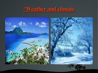   
*Weather and climate*Weather and climate
 