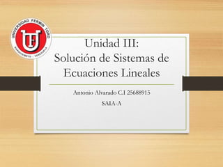 Unidad III:
Solución de Sistemas de
Ecuaciones Lineales
Antonio Alvarado C.I 25688915
SAIA-A
 