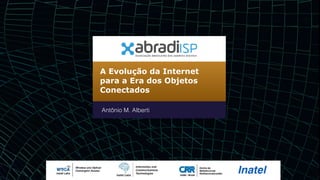 A Evolução da Internet
para a Era dos Objetos
Conectados
Antônio M. Alberti
 