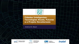 Cidades Inteligentes:
Tecnologias Atuais, Futuras
e o Projeto NovaGenesis
Antônio M. Alberti
 
