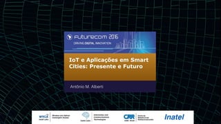IoT e Aplicações em Smart
Cities: Presente e Futuro
Antônio M. Alberti
 