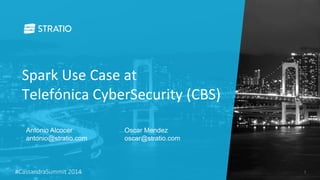 Spark Use Case at 
Telefónica CyberSecurity (CBS) 
Antonio Alcocer 
antonio@stratio.com 
Oscar Mendez 
oscar@stratio.com 
#CassandraSummit 2014 1 
 