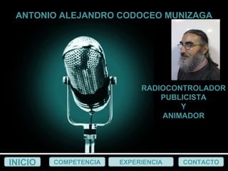 RADIOCONTROLADOR PUBLICISTA Y ANIMADOR INICIO COMPETENCIA EXPERIENCIA CONTACTO ANTONIO ALEJANDRO CODOCEO MUNIZAGA EXPERIENCIA 