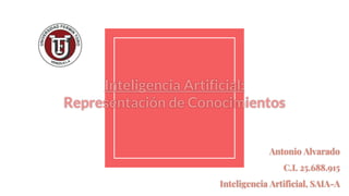 Inteligencia Artificial:
Representación de Conocimientos
Antonio Alvarado
C.I. 25.688.915
Inteligencia Artificial, SAIA-A
 