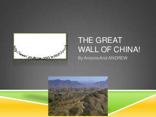 THE GREAT
WALL OF CHINA!
By Antonio And ANDREW
 