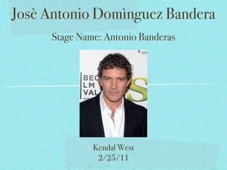 Josè Antonio Domìnguez Bandera
     Stage Name: Antonio Banderas




              Kendal West
               2/25/11
 