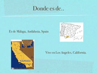 Donde es de..


Es de Málaga, Andalusia, Spain




                           Vive en Los Angeles, California.
 