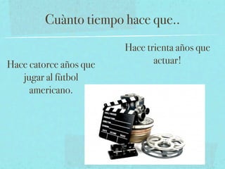 Cuànto tiempo hace que..
                        Hace trienta años que
Hace catorce años que          actuar!
   jugar al fùtbol
     americano.
 