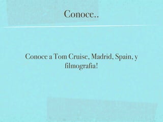 Conoce..



Conoce a Tom Cruise, Madrid, Spain, y
            filmografìa!
 