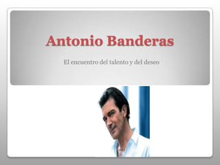 Antonio Banderas
El encuentro del talento y del deseo

 