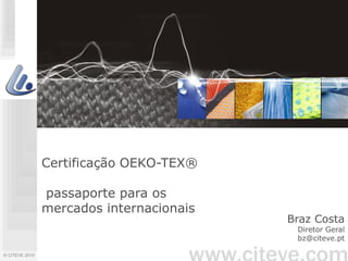 Certificação OEKO-TEX®

                passaporte para os
                mercados internacionais
                                          Braz Costa
                                           Diretor Geral
                                           bz@citeve.pt

© CITEVE 2010
 