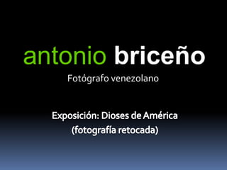 Fotógrafo venezolano Exposición: Dioses de América (fotografía retocada) 