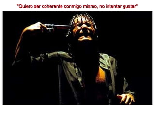 "Quiero ser coherente conmigo mismo, no intentar gustar" 