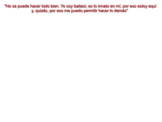 "No se puede hacer todo bien. Yo soy bailaor, es lo innato en mí, por eso estoy aquí  y, quizás, por eso me puedo permitir hacer lo demás" 