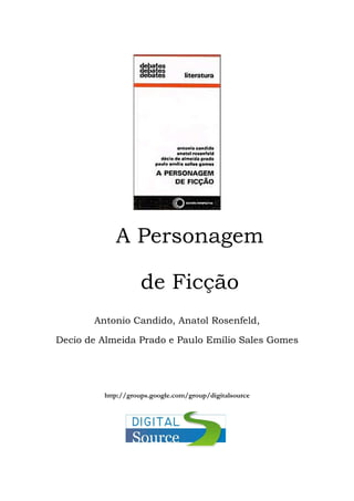 A Personagem
de Ficção
Antonio Candido, Anatol Rosenfeld,
Decio de Almeida Prado e Paulo Emílio Sales Gomes

http://groups.google.com/group/digitalsource

 