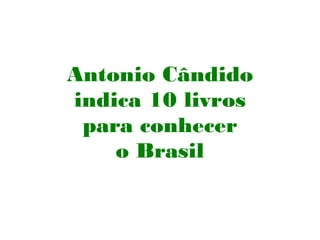 Antonio Cândido
indica 10 livros
para conhecer
o Brasil
 