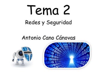Tema 2 
Redes y Seguridad 
Antonio Cano Cánovas 
 