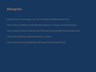 Bibliografia http://www.lunaeamigos.com.br/mitologia/cupidoepsique.htm http://www.slideshare.net/idelalmamia/eros-i-psique-mb-presentation http://www.scultura-italiana.com/Galleria/Canova%20Antonio/index.html http://pt.wikipedia.org/wiki/Antonio_Canova http://www.museu.gulbenkian.pt/exposicoes/canova/2.asp 