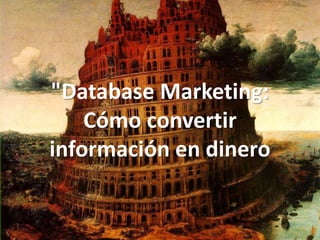 "Database Marketing:
Cómo convertir
información en dinero
 