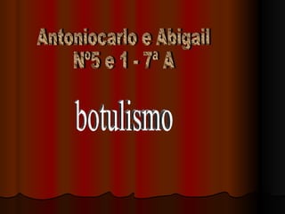 Antoniocarlo e Abigail Nº5 e 1 - 7ª A  botulismo 