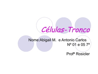 Nome:Abigail M.  e Antonio Carlos  Nº 01 e 05 7ª Profª Rosicler Células-Tronco 