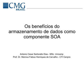 Os benefícios do armazenamento de dados como componente SOA Antonio Cesar Sartoratto Dias - MSc. Unicamp Prof. Dr. Marcius Fabius Henriques de Carvalho - CTI Cenpra 