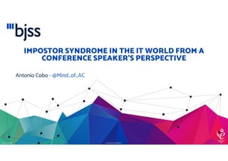 © BJSS Ltd. 2020 Commercial in Confidence
IMPOSTOR SYNDROME IN THE IT WORLD FROM A
CONFERENCE SPEAKER’S PERSPECTIVE
Antonio Cobo - @Mind_of_AC
 