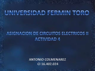 UNIVERSIDAD FERMIN TORO ASIGNACION DE CIRCUITOS ELECTRICOS II ACTIVIDAD 4 ANTONIO COLMENAREZ  CI 16.402.024 