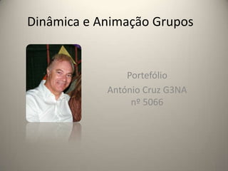 Dinâmica e Animação Grupos


                Portefólio
            António Cruz G3NA
                 nº 5066




                                1
 
