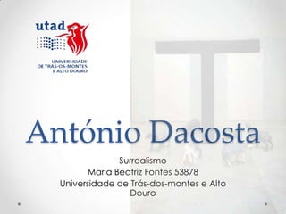 António Dacosta
                Surrealismo
         Maria Beatriz Fontes 53878
  Universidade de Trás-dos-montes e Alto
                  Douro
 