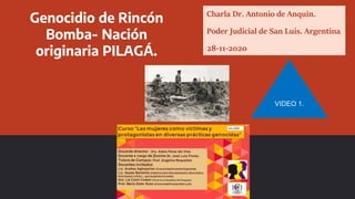 Genocidio de Rincón
Bomba- Nación
originaria PILAGÁ.
Charla Dr. Antonio de Anquín.
Poder Judicial de San Luis. Argentina
28-11-2020
VIDEO 1.
 