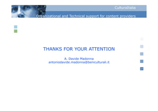 CulturaItalia

Organizational and Technical support for content p
  g                            pp                providers




    THANKS FOR YOUR ATTENTION

                A. Davide Madonna
       antoniodavide.madonna@beniculturali.it

                                                                17
 