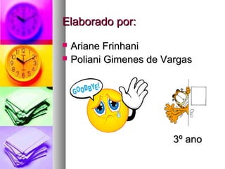 Elaborado por:
   Ariane Frinhani
   Poliani Gimenes de Vargas




                         3º ano
 