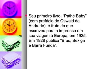    Seu primeiro livro, “Pathé Baby”
    (com prefácio de Oswald de
    Andrade), é fruto do que
    escreveu para a imprensa em
    sua viagem à Europa, em 1925.
    Em 1928 publica "Brás, Bexiga
    e Barra Funda".
 