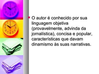    O autor é conhecido por sua
    linguagem objetiva
    (provavelmente, advinda da
    jornalística), concisa e popular,
    características que davam
    dinamismo às suas narrativas.
 