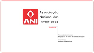 apresenta
Novidade destinada à
Empresas do ramo de baldes e copos
Inventores:
Antônio de Andrade
 