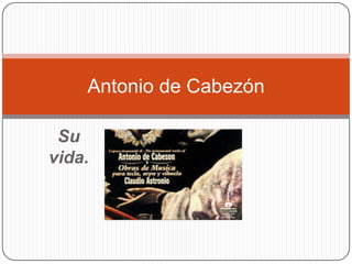 Antonio de Cabezón
Su
vida.

 