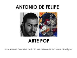 ANTONIO DE FELIPE ARTE POP Juan Antonio Guerreiro, Thalía Hurtado, Miriam Matías, Álvaro Rodríguez 
