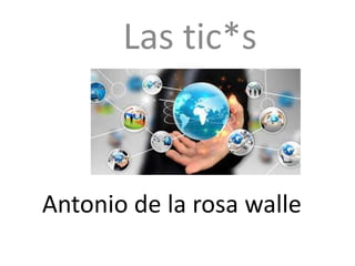 Antonio de la rosa walle
Las tic*s
 