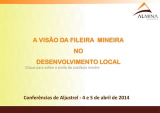 Clique para editar o estilo do subtítulo mestre
Conferências de Aljustrel - 4 e 5 de abril de 2014
A VISÃO DA FILEIRA MINEIRA
NO
DESENVOLVIMENTO LOCAL
 