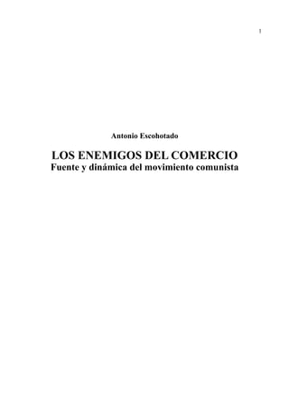 1
Antonio Escohotado
LOS ENEMIGOS DEL COMERCIO
Fuente y dinámica del movimiento comunista
 