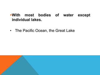 With most bodies       of   water    except
 individual lakes.

• The Pacific Ocean, the Great Lake
 