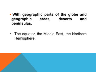  With geographic parts of the globe and
 geographic    areas,     deserts    and
 peninsulas.

• The equator, the Middle East, the Northern
  Hemisphere,
 