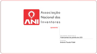 apresenta
Novidade destinada à
Fabricantes de painéis de LED
Inventor:
Antonio Fausto Fideli
 