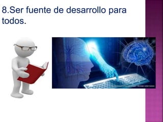 8.Ser fuente de desarrollo para 
todos. 
 