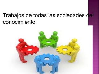 Trabajos de todas las sociedades del 
conocimiento 
 