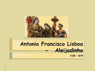 Antonio Francisco Lisboa
- Aleijadinho
1738 - 1814
 